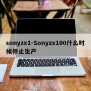 sonyzx1-Sonyzx100什么时候停止生产